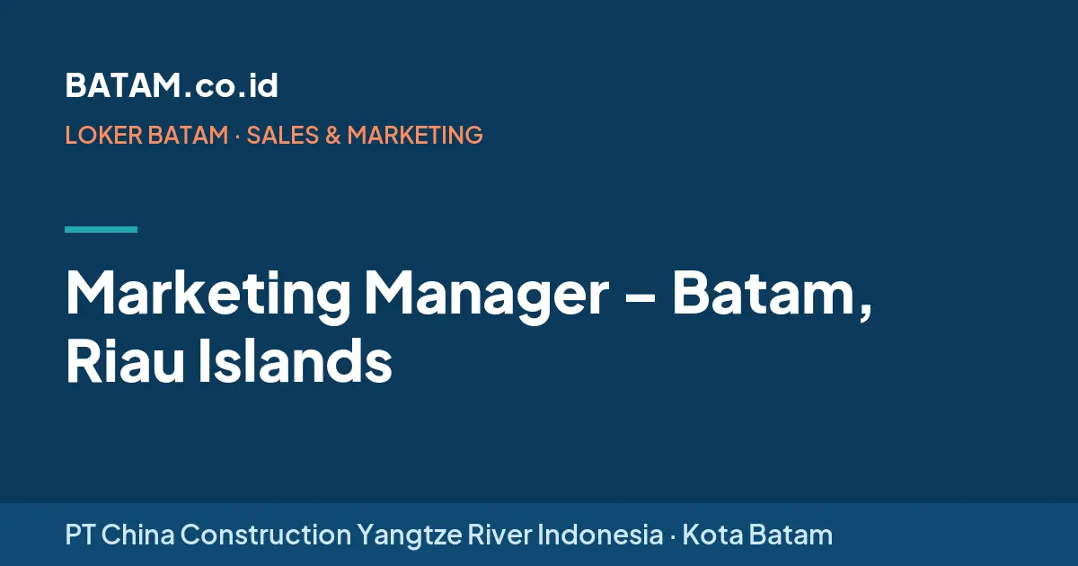 Loker Marketing Manager – Batam, Riau Islands di PT China Construction Yangtze River Indonesia