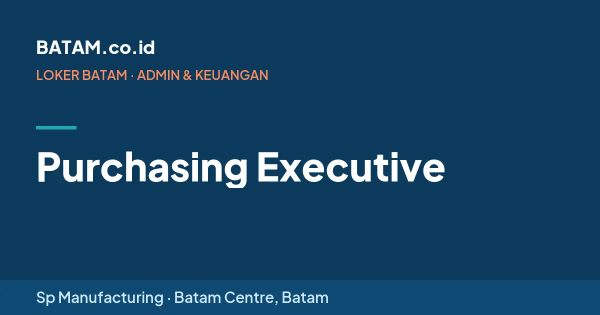Loker Purchasing Executive di Sp Manufacturing, Batam Centre